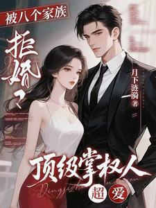 被八个家族拒婚？顶级掌权人超爱