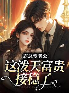 霸总变老公，这泼天富贵接稳了