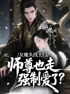 女魔头找上门，师尊也走强制爱了？