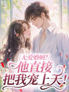 无爱婚姻？他直接把我宠上天！