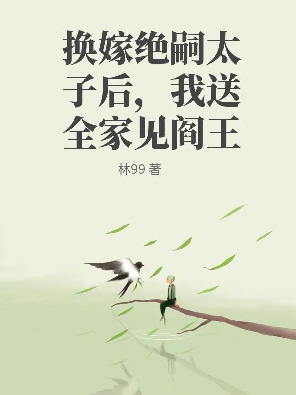 换嫁绝嗣太子后，我送全家见阎王
