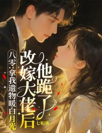 八零：拿我遗物暖白月光，改嫁大佬后他跪了