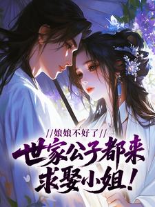 娘娘不好了，世家公子都来求娶小姐！