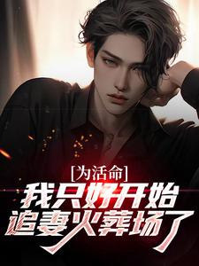 为活命，我只好开始追妻火葬场了