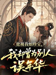 他视我如珍宝，我却曾为别人误年华