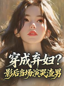 穿成弃妇？影后当场演哭渣男