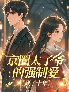京圈太子爷的强制爱，藏了十年