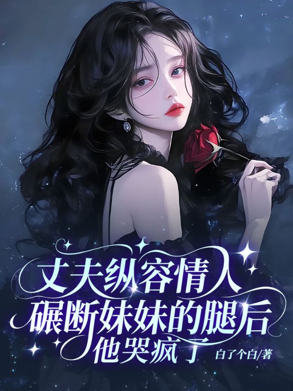 丈夫纵容情人碾断妹妹的腿后，他哭疯了