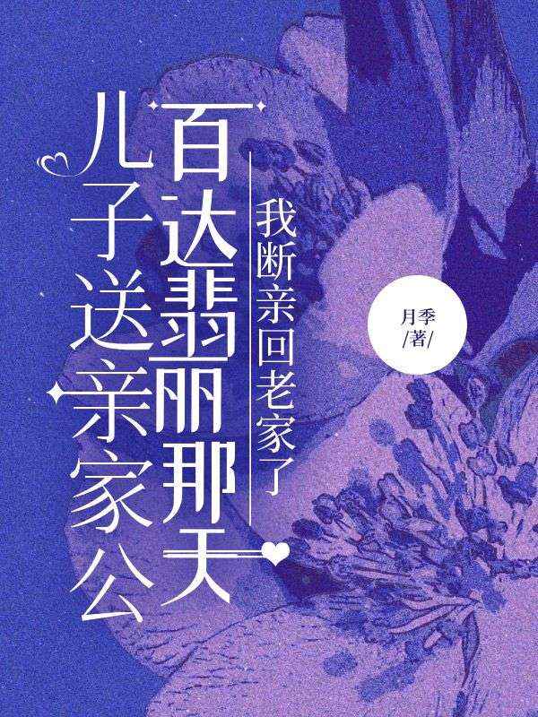 儿子送亲家公百达翡丽那天，我断亲回老家了