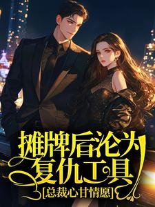 摊牌后沦为复仇工具，总裁心甘情愿