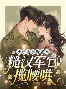 小娇妻孕肚随军，糙汉军官揽腰哄