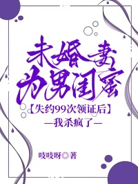 未婚妻为男闺蜜失约99次领证后，我杀疯了