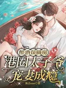 醉酒误圆房，港圈太子爷宠妻成瘾