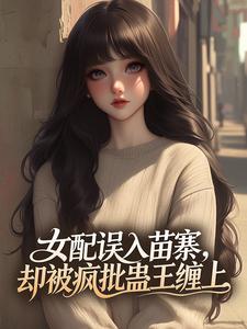 女配误入苗寨，却被疯批蛊王缠上