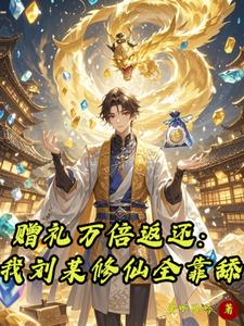 赠礼万倍返还：我刘某修仙全靠舔