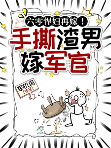 六零悍妇再嫁！手撕渣男后嫁军官