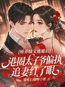 娇养妹宝逃遁后，港圈太子爷偏执追妻红了眼