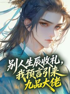 别人生辰收礼，我预言引来九品大佬