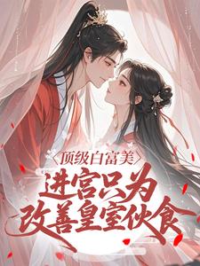 顶级白富美，进宫只为改善皇室伙食