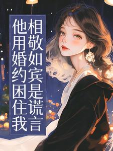 他用婚约困住我，相敬如宾是谎言
