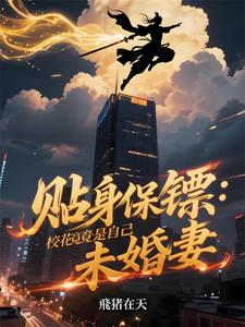 贴身保镖：校花竟是自己未婚妻