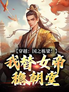 穿越：国之栋梁！我替女帝稳朝堂