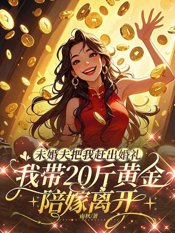未婚夫把我赶出婚礼，我带20斤黄金陪嫁离开