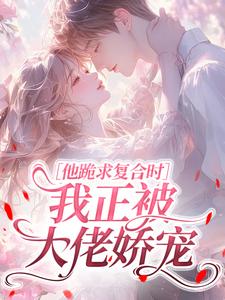 他跪求复合时，我正被大佬娇宠