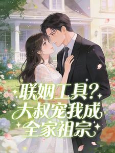 联姻工具？大叔宠我成全家祖宗