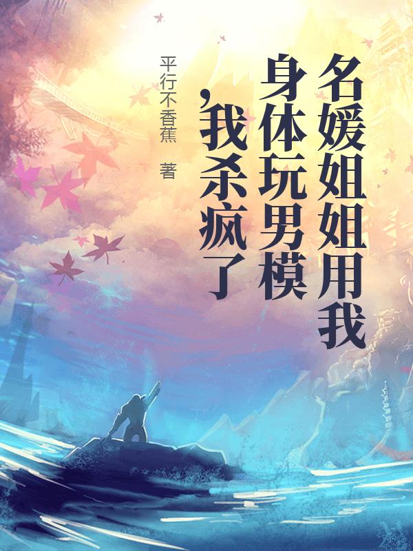 名媛姐姐用我身体玩男模，我杀疯了