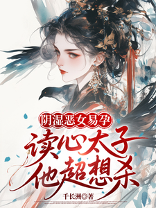 阴湿易孕恶女，读心太子他超想杀
