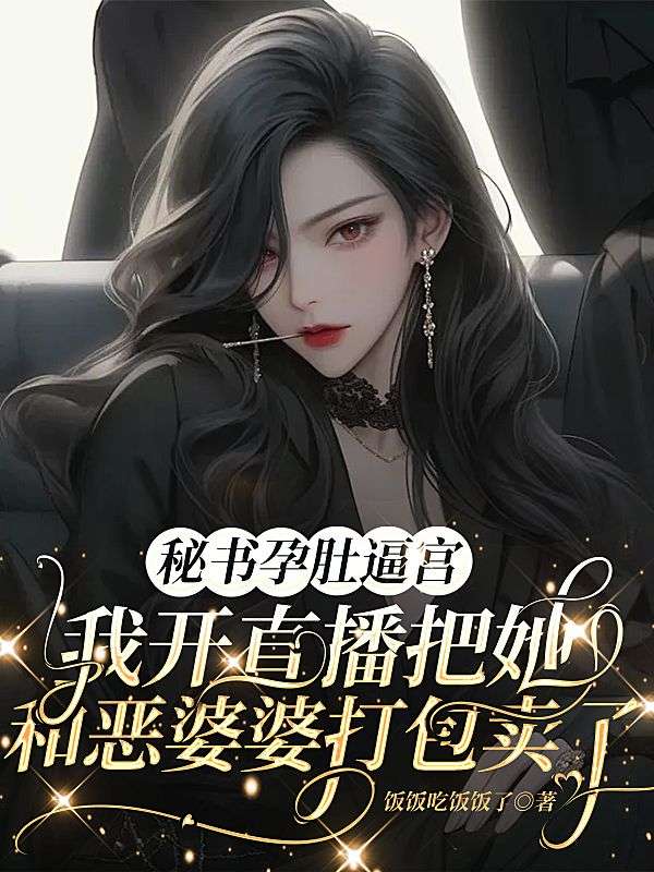 秘书孕肚逼宫，我开直播把她和恶婆婆打包卖了