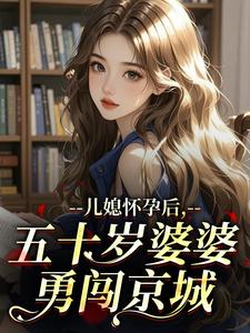 儿媳怀孕后，五十岁婆婆勇闯京城