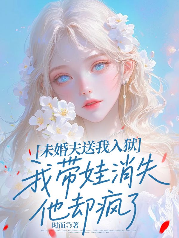 未婚夫送我入狱，我带娃消失他却疯了