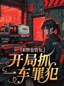 末世仓管女，开局抓一车罪犯