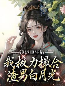 凌迟重生后，我极力撮合渣男白月光