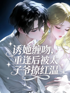 诱她缠吻，重逢后被太子爷撩红温