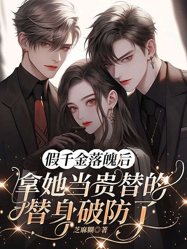 假千金落魄后，拿她当贵替的替身破防了