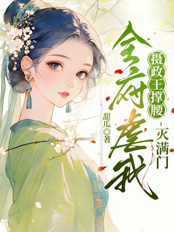 全府虐我？摄政王撑腰，灭满门！