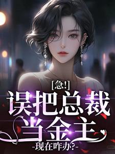 急！误把总裁当金主，现在咋办？