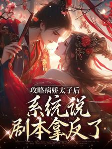 攻略病娇太子后，系统说剧本拿反了