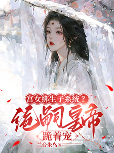 宫女绑生子系统？绝嗣皇帝跪着宠