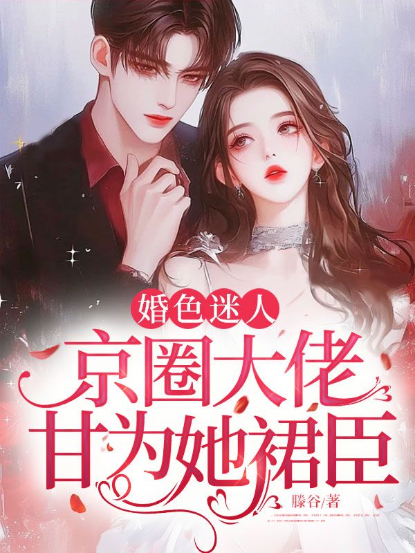 婚色迷人，京圈大佬甘为她裙臣