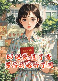 80逆袭:甩了渣男后我嫁给了国家栋梁
