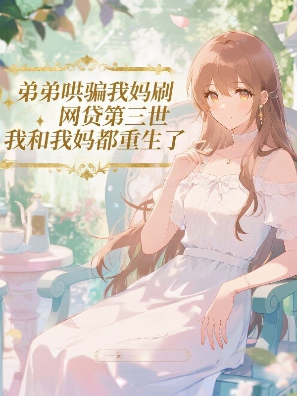 弟弟哄骗我妈刷网贷第三世，我和我妈都重生了