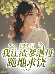 重生后我让渣爹继母跪地求饶