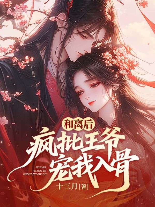 和离后，疯批王爷宠我入骨