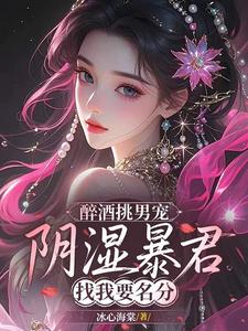 醉酒挑男宠，阴湿暴君找我要名分