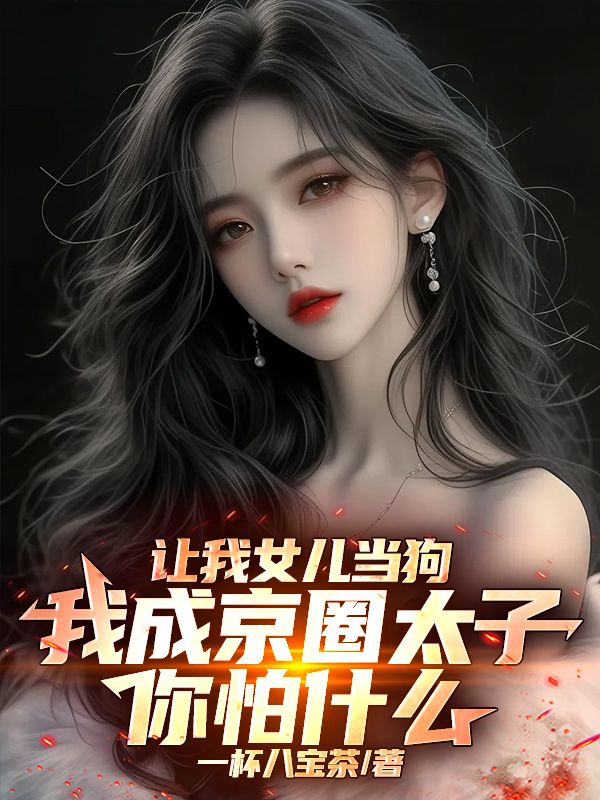 让我女儿当狗，我成京圈太子你怕什么