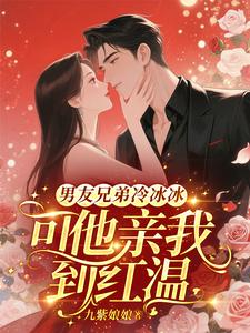 男友兄弟冷冰冰，可他亲我到红温